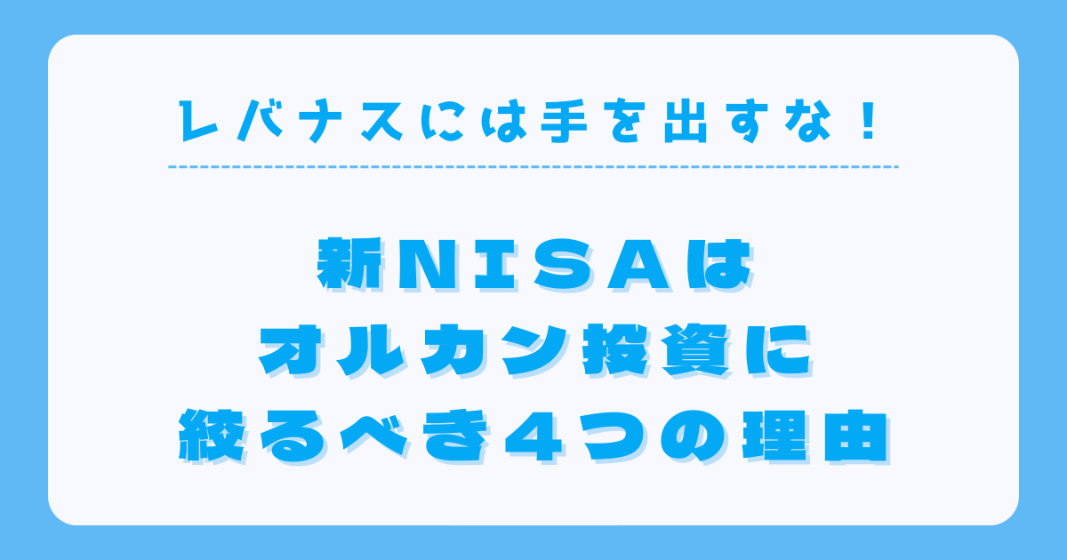レバナスには手を出すな！新NISAはオルカン投資に絞るべき4つの